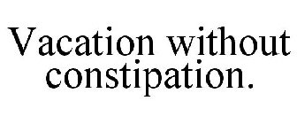 VACATION WITHOUT CONSTIPATION.