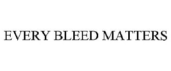 EVERY BLEED MATTERS