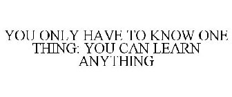 YOU ONLY HAVE TO KNOW ONE THING: YOU CAN LEARN ANYTHING