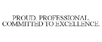 PROUD. PROFESSIONAL. COMMITTED TO EXCELLENCE.