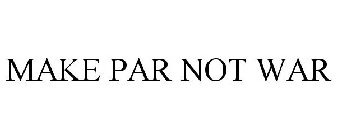 MAKE PAR NOT WAR