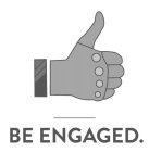 BE ENGAGED.