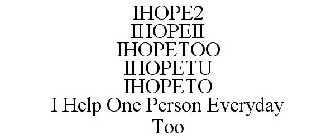 IHOPE2 IHOPEII IHOPETOO IHOPETU IHOPETO I HELP ONE PERSON EVERYDAY TOO