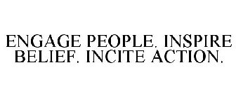 ENGAGE PEOPLE. INSPIRE BELIEF. INCITE ACTION.