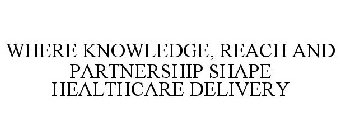 WHERE KNOWLEDGE, REACH AND PARTNERSHIP SHAPE HEALTHCARE DELIVERY