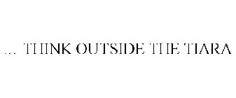 ... THINK OUTSIDE THE TIARA