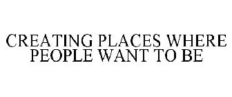CREATING PLACES WHERE PEOPLE WANT TO BE