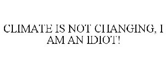 CLIMATE IS NOT CHANGING, I AM AN IDIOT!