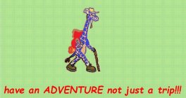 HAVE AN ADVENTURE NOT JUST A TRIP!!!