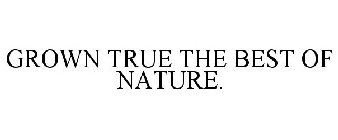 GROWN TRUE THE BEST OF NATURE.