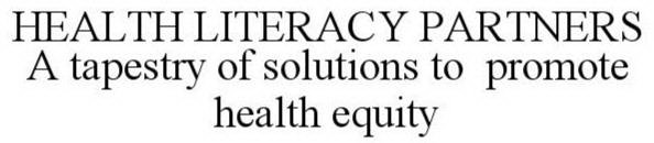 HEALTH LITERACY PARTNERS. COMMUNICATE COLLABORATE EDUCATE. A TAPESTRY OF SOLUTIONS TO PROMOTE HEALTH EQUITY
