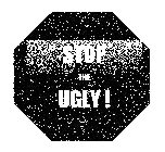 STOP THE UGLY!