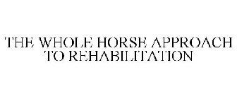 THE WHOLE HORSE APPROACH TO REHABILITATION