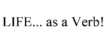 LIFE... AS A VERB!