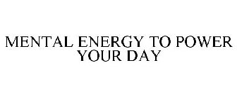 MENTAL ENERGY TO POWER YOUR DAY