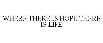 WHERE THERE IS HOPE THERE IS LIFE