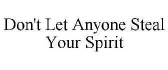 DON'T LET ANYONE STEAL YOUR SPIRIT