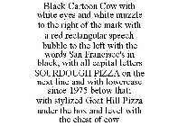 BLACK CARTOON COW WITH WHITE EYES AND WHITE MUZZLE TO THE RIGHT OF THE MARK WITH A RED RECTANGULAR SPEECH BUBBLE TO THE LEFT WITH THE WORDS SAN FRANCISCO'S IN BLACK, WITH ALL CAPITAL LETTERS SOURDOUGH