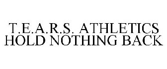 T.E.A.R.S. ATHLETICS HOLD NOTHING BACK