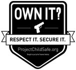 OWN IT? RESPECT IT. SECURE IT. PROJECTCHILDSAFE.ORG BROUGHT TO YOU BY THE FIREARMS INDUSTRY