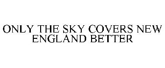 ONLY THE SKY COVERS NEW ENGLAND BETTER