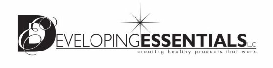 DEVELOPING ESSENTIALS LLC CREATING HEALTHY PRODUCTS THAT WORK. EHY PRODUCTS THAT WORK. E