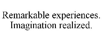 REMARKABLE EXPERIENCES. IMAGINATION REALIZED.