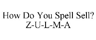 HOW DO YOU SPELL SELL? Z-U-L-M-A