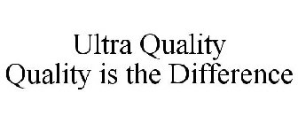 ULTRA QUALITY QUALITY IS THE DIFFERENCE
