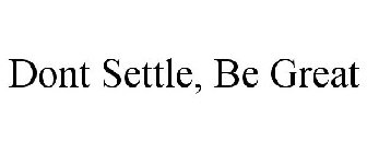 DONT SETTLE, BE GREAT