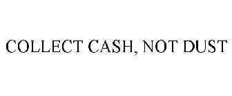 COLLECT CASH, NOT DUST