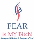 FEAR IS MY BITCH! CONQUER IT BEFORE IT CONQUERS YOU!