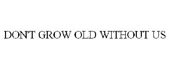 DON'T GROW OLD WITHOUT US