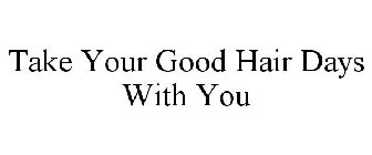 TAKE YOUR GOOD HAIR DAYS WITH YOU