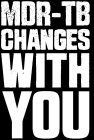 MDR-TB CHANGES WITH YOU