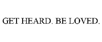 GET HEARD. BE LOVED.