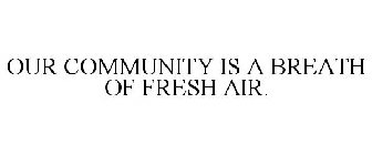 OUR COMMUNITY IS A BREATH OF FRESH AIR.