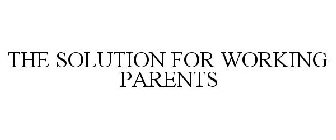 THE SOLUTION FOR WORKING PARENTS