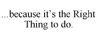 ...BECAUSE IT'S THE RIGHT THING TO DO.