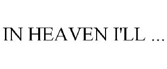 IN HEAVEN I'LL ...