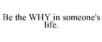 BE THE WHY IN SOMEONE'S LIFE.