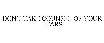DON'T TAKE COUNSEL OF YOUR FEARS