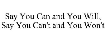 SAY YOU CAN AND YOU WILL, SAY YOU CAN'T AND YOU WON'T