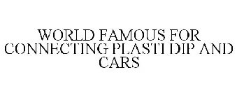 WORLD FAMOUS FOR CONNECTING PLASTI DIP AND CARS