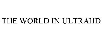 THE WORLD IN ULTRAHD