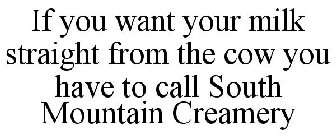 IF YOU WANT YOUR MILK STRAIGHT FROM THE COW YOU HAVE TO CALL SOUTH MOUNTAIN CREAMERY