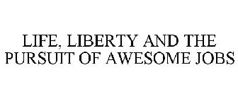 LIFE, LIBERTY AND THE PURSUIT OF AWESOME JOBS