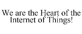 WE ARE THE HEART OF THE INTERNET OF THINGS!