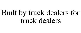 BUILT BY TRUCK DEALERS FOR TRUCK DEALERS