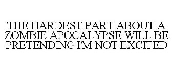 THE HARDEST PART ABOUT A ZOMBIE APOCALYPSE WILL BE PRETENDING I'M NOT EXCITED